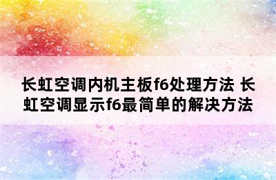 长虹空调内机主板f6处理方法 长虹空调显示f6最简单的解决方法